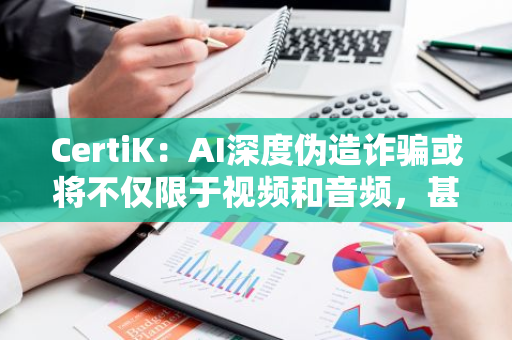 CertiK：AI深度伪造诈骗或将不仅限于视频和音频，甚至可能通过钱包的面部识别