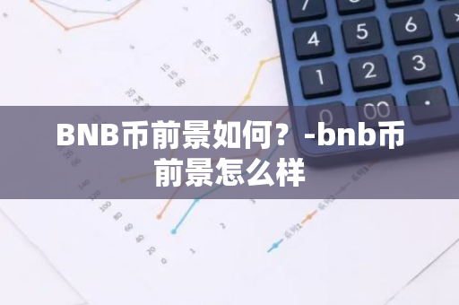 BNB币前景如何？-bnb币前景怎么样