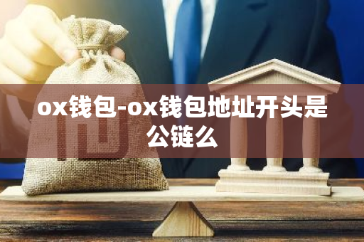 ox钱包-ox钱包地址开头是公链么