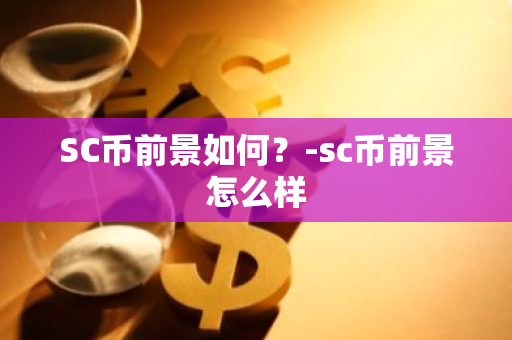 SC币前景如何？-sc币前景怎么样