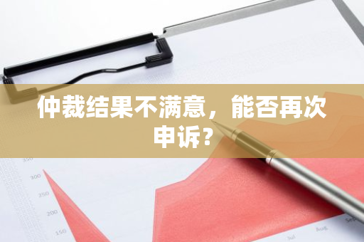 仲裁结果不满意，能否再次申诉？