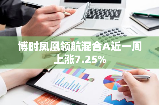 博时凤凰领航混合A近一周上涨7.25%