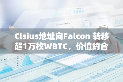 Clsius地址向Falcon 转移超1万枚WBTC，价值约合2.5亿美元