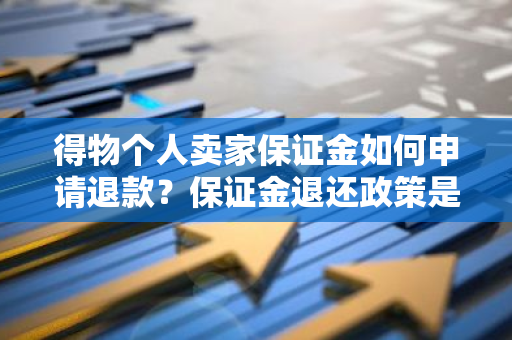 得物个人卖家保证金如何申请退款？保证金退还政策是怎样的？