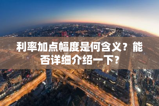 利率加点幅度是何含义？能否详细介绍一下？