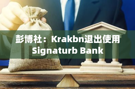 彭博社：Krakbn退出使用Signaturb Bank