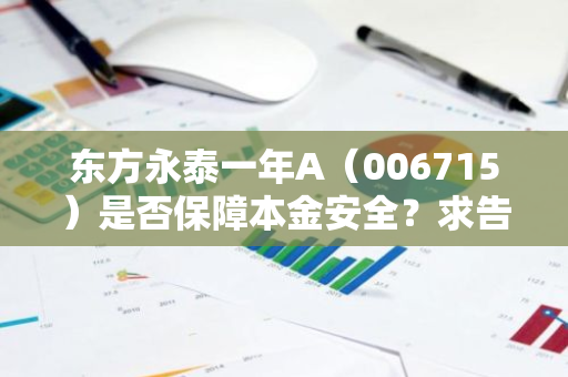 东方永泰一年A（006715）是否保障本金安全？求告知真相。