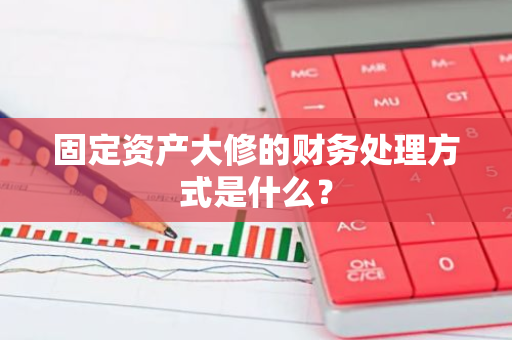 固定资产大修的财务处理方式是什么？