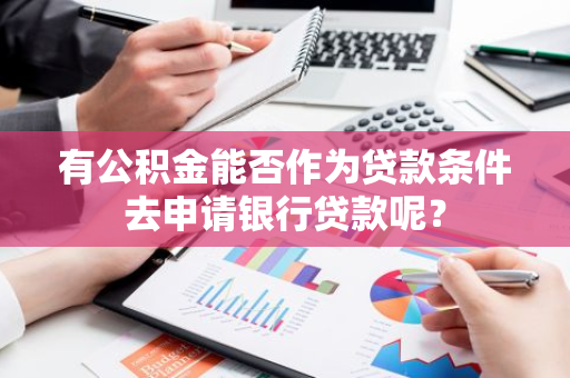 有公积金能否作为贷款条件去申请银行贷款呢？