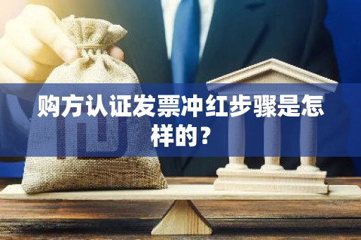 购方认证发票冲红步骤是怎样的？