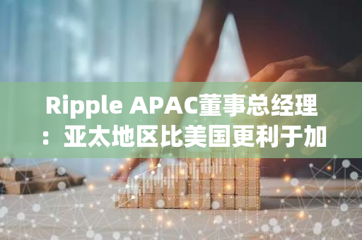 Ripple APAC董事总经理：亚太地区比美国更利于加密货币行业发展，大选短期无任何改观