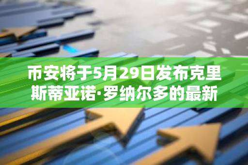 币安将于5月29日发布克里斯蒂亚诺·罗纳尔多的最新NFT系列