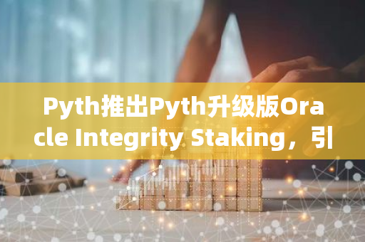 Pyth推出Pyth升级版Oracle Integrity Staking，引入链上质押奖励和罚没机制