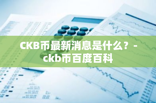 CKB币最新消息是什么？-ckb币百度百科