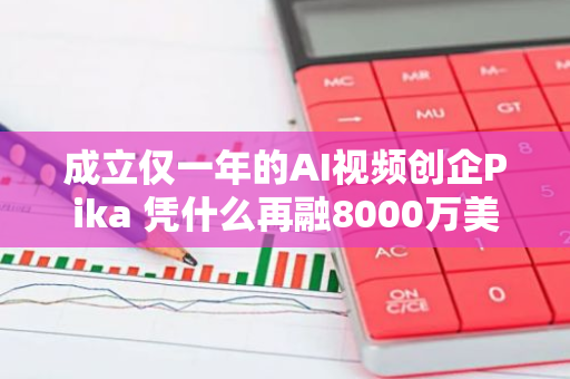 成立仅一年的AI视频创企Pika 凭什么再融8000万美金？