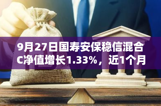 9月27日国寿安保稳信混合C净值增长1.33%，近1个月累计上涨5.68%