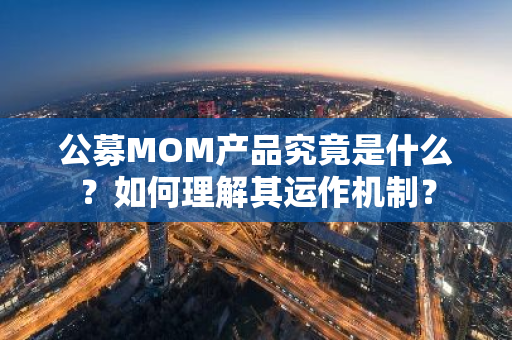 公募MOM产品究竟是什么？如何理解其运作机制？