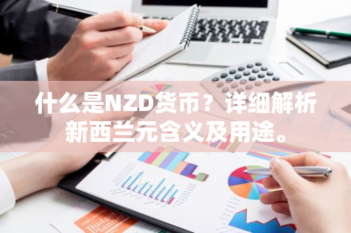 什么是NZD货币？详细解析新西兰元含义及用途。