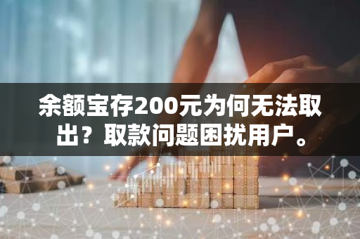 余额宝存200元为何无法取出？取款问题困扰用户。