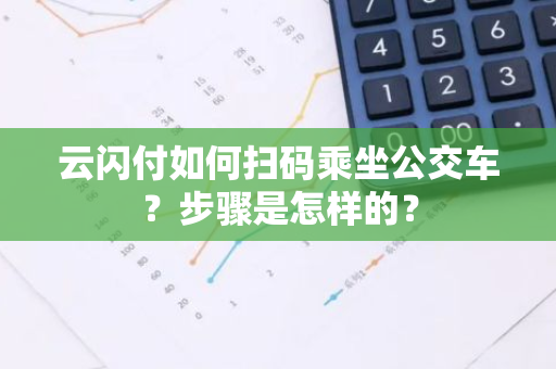 云闪付如何扫码乘坐公交车？步骤是怎样的？