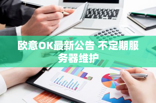 欧意OK最新公告 不定期服务器维护