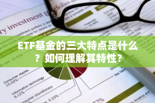 ETF基金的三大特点是什么？如何理解其特性？