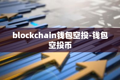 blockchain钱包空投-钱包空投币