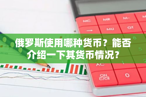 俄罗斯使用哪种货币？能否介绍一下其货币情况？