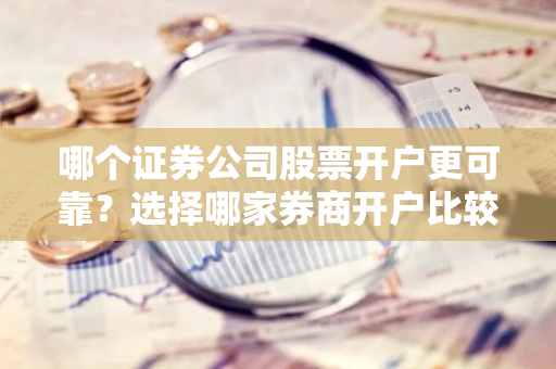 哪个证券公司股票开户更可靠？选择哪家券商开户比较好？