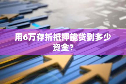 用6万存折抵押能贷到多少资金？