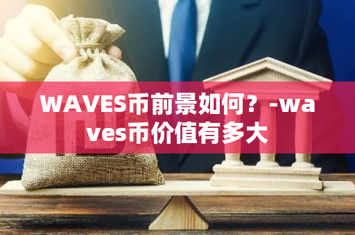 WAVES币前景如何？-waves币价值有多大