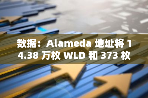 数据：Alameda 地址将 14.38 万枚 WLD 和 373 枚 AAVE 分别转至 Binance 和 Coinbase