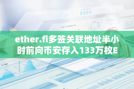 ether.fi多签关联地址半小时前向币安存入133万枚ETHFI，约合177万美元