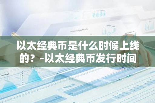 以太经典币是什么时候上线的？-以太经典币发行时间