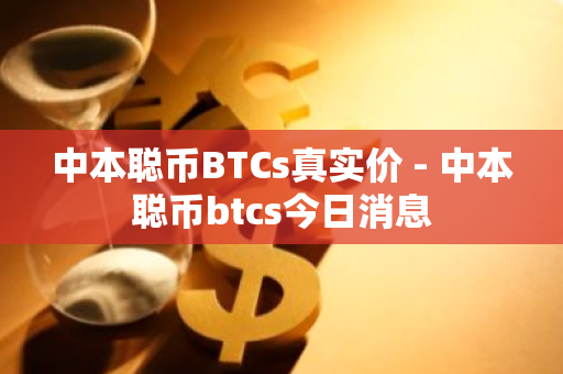 中本聪币BTCs真实价 - 中本聪币btcs今日消息