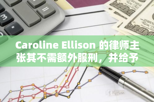 Caroline Ellison 的律师主张其不需额外服刑，并给予三年受监督释放