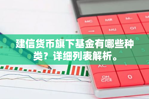 建信货币旗下基金有哪些种类？详细列表解析。