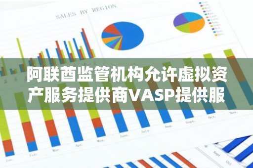 阿联酋监管机构允许虚拟资产服务提供商VASP提供服务