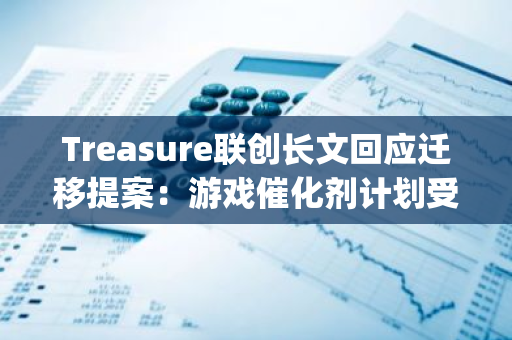 Treasure联创长文回应迁移提案：游戏催化剂计划受到掣肘，ZKsync更有助于项目实现愿景