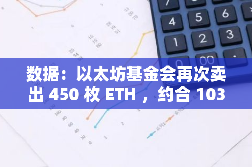 数据：以太坊基金会再次卖出 450 枚 ETH ，约合 103 万美元