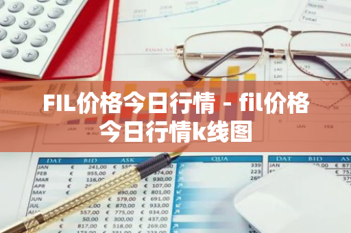 FIL价格今日行情 - fil价格今日行情k线图