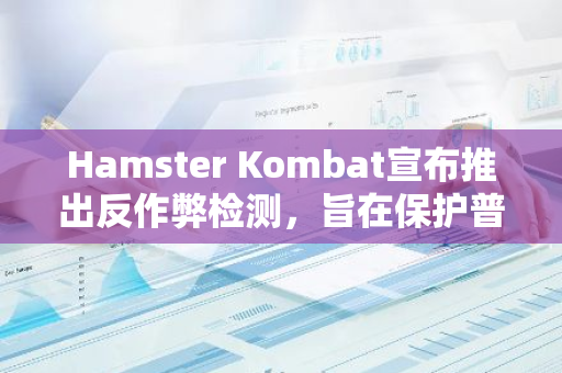 Hamster Kombat宣布推出反作弊检测，旨在保护普通玩家利益