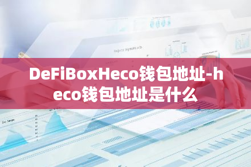 DeFiBoxHeco钱包地址-heco钱包地址是什么