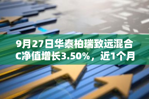 9月27日华泰柏瑞致远混合C净值增长3.50%，近1个月累计上涨9.55%