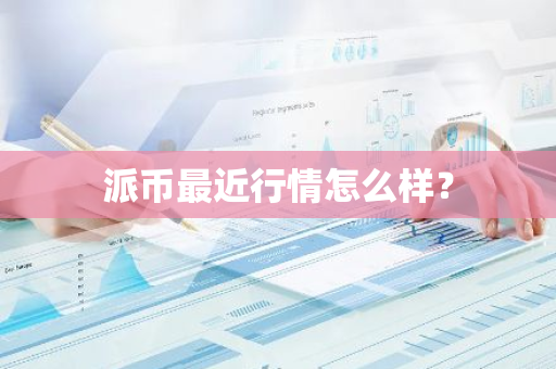 派币最近行情怎么样？