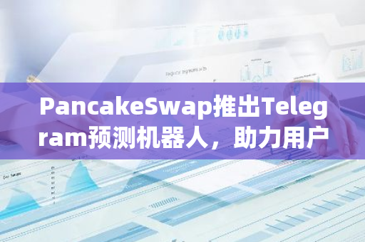 PancakeSwap推出Telegram预测机器人，助力用户精准预测BNB价格走势