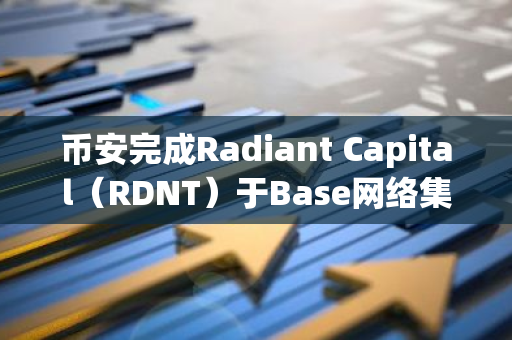 币安完成Radiant Capital（RDNT）于Base网络集成，并开放充值、提现业务