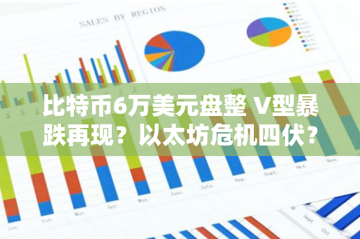 比特币6万美元盘整 V型暴跌再现？以太坊危机四伏？