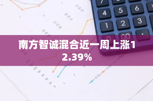 南方智诚混合近一周上涨12.39%