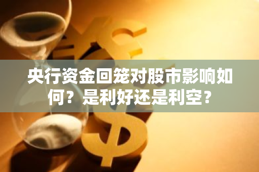 央行资金回笼对股市影响如何？是利好还是利空？